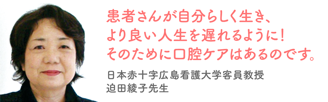 患者さんが自分らしく生き、より良い人生を送れるように！
そのために口腔ケアはあるのです。