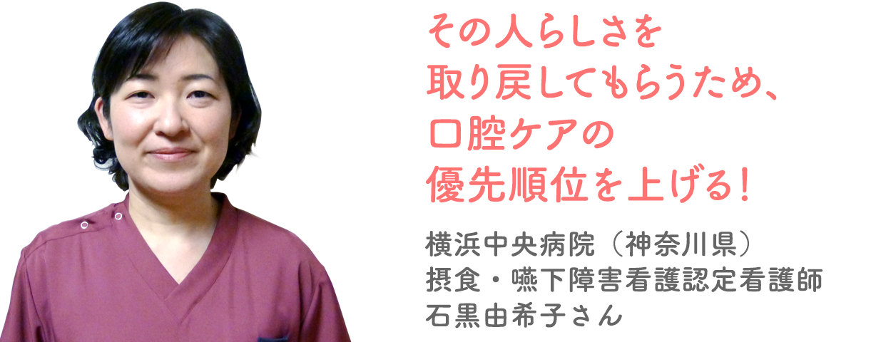 その人らしさを取り戻してもらうため、口腔ケアの優先順位を上げる!