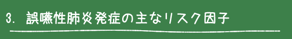 3. 誤嚥性肺炎発症の主なリスク因子